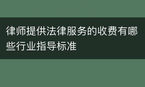 律师提供法律服务的收费有哪些行业指导标准