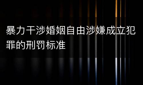 暴力干涉婚姻自由涉嫌成立犯罪的刑罚标准