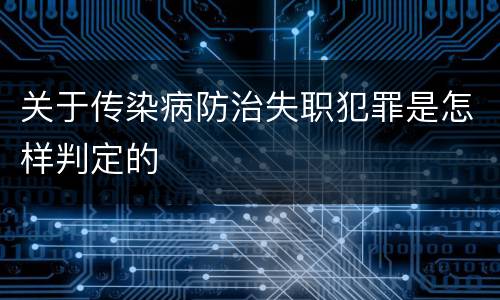 关于传染病防治失职犯罪是怎样判定的