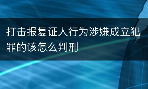 打击报复证人行为涉嫌成立犯罪的该怎么判刑
