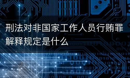 刑法对非国家工作人员行贿罪解释规定是什么