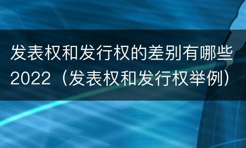 发表权和发行权的差别有哪些2022（发表权和发行权举例）