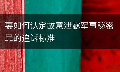 要如何认定故意泄露军事秘密罪的追诉标准
