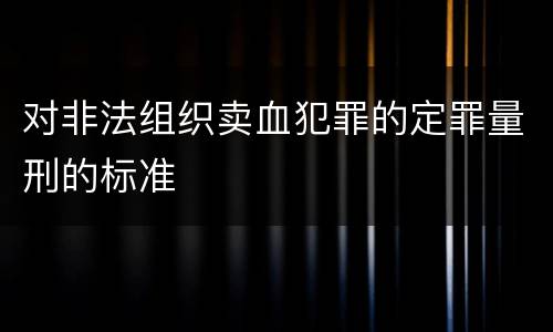 对非法组织卖血犯罪的定罪量刑的标准