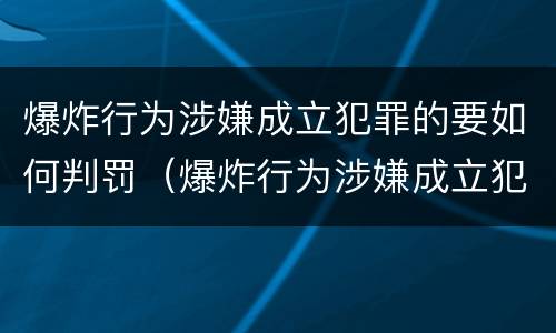 爆炸行为涉嫌成立犯罪的要如何判罚（爆炸行为涉嫌成立犯罪的要如何判罚呢）
