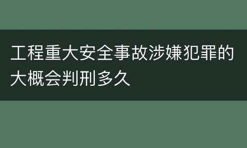 工程重大安全事故涉嫌犯罪的大概会判刑多久
