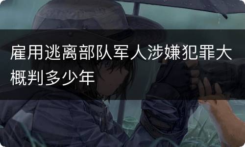 雇用逃离部队军人涉嫌犯罪大概判多少年