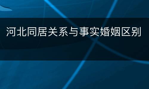 河北同居关系与事实婚姻区别