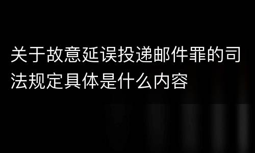 关于故意延误投递邮件罪的司法规定具体是什么内容
