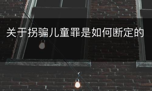 关于拐骗儿童罪是如何断定的