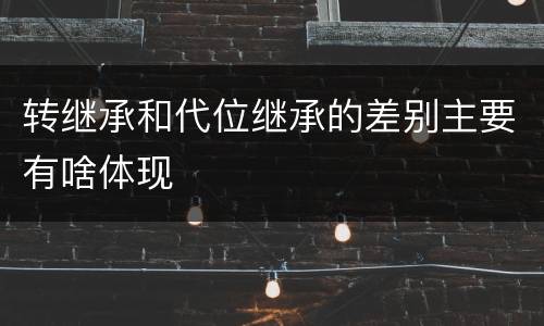 转继承和代位继承的差别主要有啥体现
