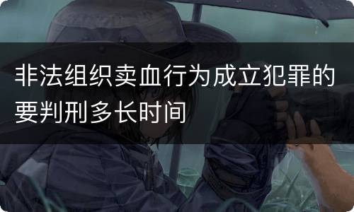 非法组织卖血行为成立犯罪的要判刑多长时间