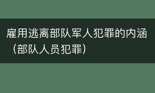 雇用逃离部队军人犯罪的内涵（部队人员犯罪）