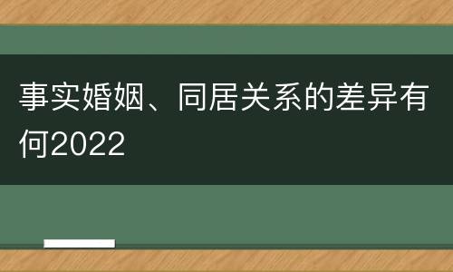 事实婚姻、同居关系的差异有何2022