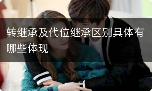 转继承及代位继承区别具体有哪些体现