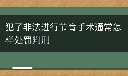 犯了非法进行节育手术通常怎样处罚判刑