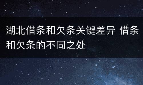 湖北借条和欠条关键差异 借条和欠条的不同之处