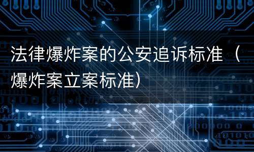 法律爆炸案的公安追诉标准（爆炸案立案标准）