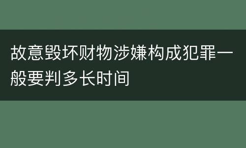 故意毁坏财物涉嫌构成犯罪一般要判多长时间