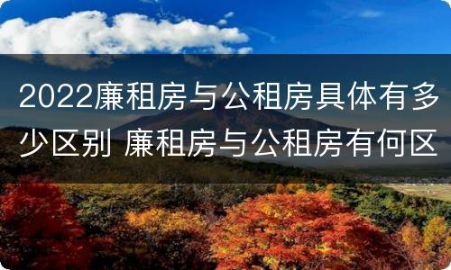 2022廉租房与公租房具体有多少区别 廉租房与公租房有何区别