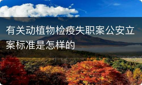 有关动植物检疫失职案公安立案标准是怎样的