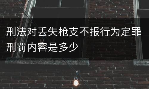 刑法对丢失枪支不报行为定罪刑罚内容是多少