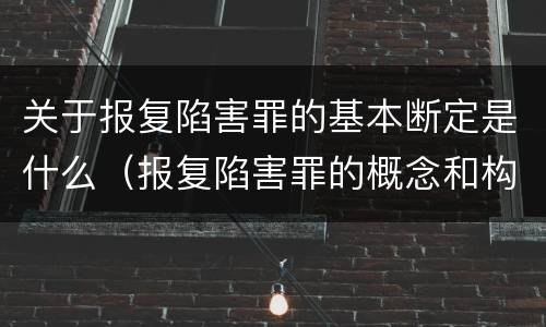 关于报复陷害罪的基本断定是什么（报复陷害罪的概念和构成特征）