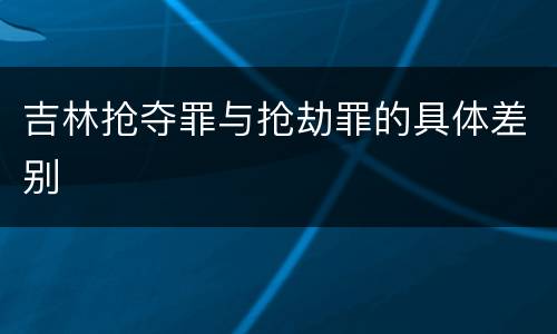 吉林抢夺罪与抢劫罪的具体差别