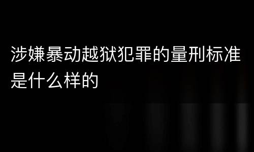 涉嫌暴动越狱犯罪的量刑标准是什么样的
