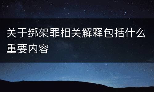 关于绑架罪相关解释包括什么重要内容
