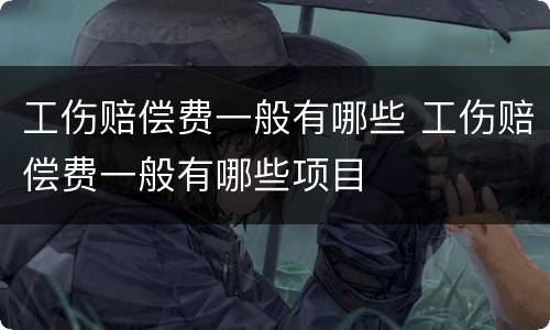 工伤赔偿费一般有哪些 工伤赔偿费一般有哪些项目