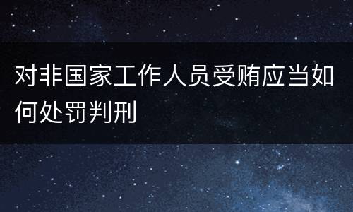 对非国家工作人员受贿应当如何处罚判刑