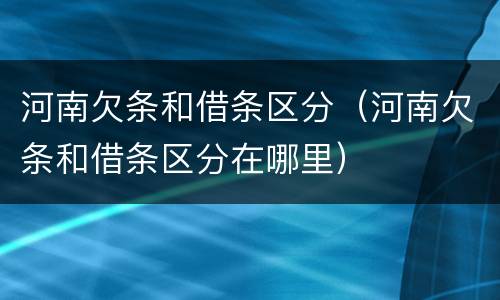 河南欠条和借条区分（河南欠条和借条区分在哪里）