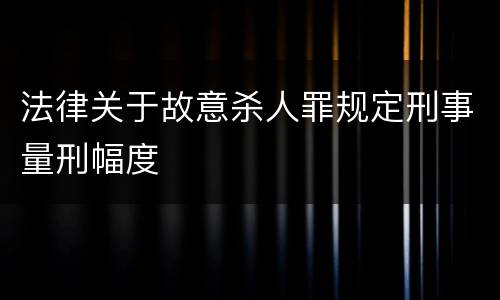 法律关于故意杀人罪规定刑事量刑幅度