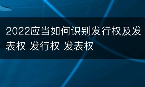 2022应当如何识别发行权及发表权 发行权 发表权