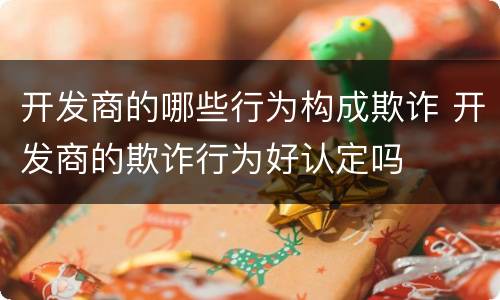 开发商的哪些行为构成欺诈 开发商的欺诈行为好认定吗