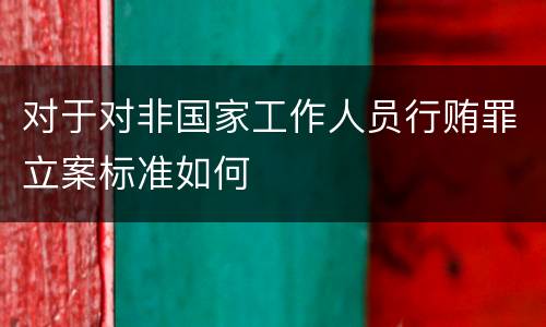 对于对非国家工作人员行贿罪立案标准如何
