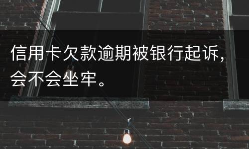 信用卡欠款逾期被银行起诉，会不会坐牢。