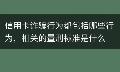 信用卡诈骗行为都包括哪些行为，相关的量刑标准是什么