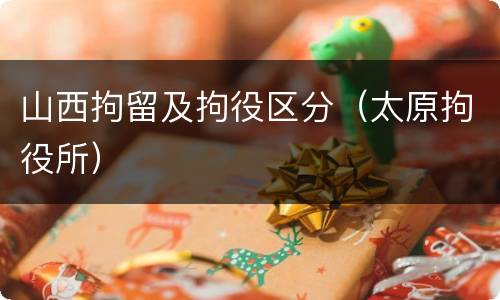 山西拘留及拘役区分（太原拘役所）