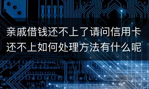 亲戚借钱还不上了请问信用卡还不上如何处理方法有什么呢