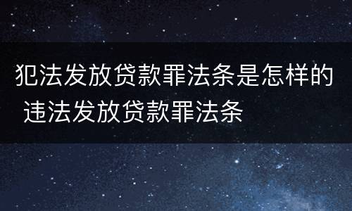 犯法发放贷款罪法条是怎样的 违法发放贷款罪法条