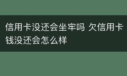 信用卡没还会坐牢吗 欠信用卡钱没还会怎么样