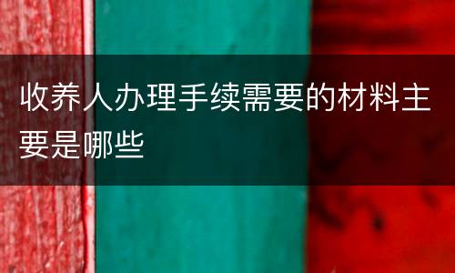 收养人办理手续需要的材料主要是哪些