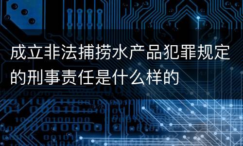 成立非法捕捞水产品犯罪规定的刑事责任是什么样的