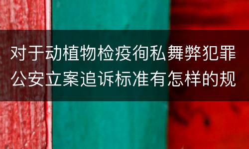 对于动植物检疫徇私舞弊犯罪公安立案追诉标准有怎样的规定