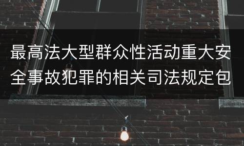 最高法大型群众性活动重大安全事故犯罪的相关司法规定包括哪些