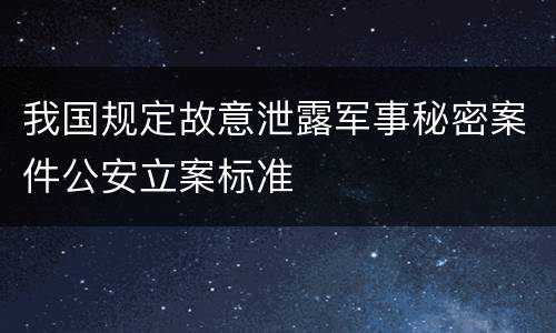 我国规定故意泄露军事秘密案件公安立案标准