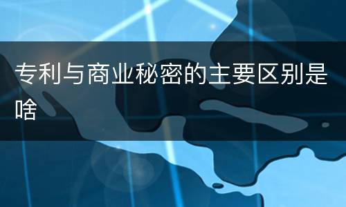专利与商业秘密的主要区别是啥