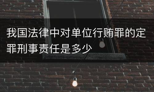 我国法律中对单位行贿罪的定罪刑事责任是多少